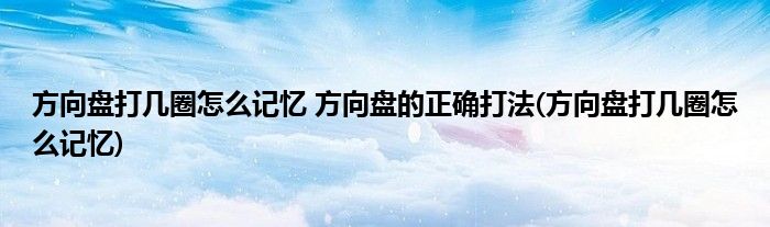 方向盘打几圈怎么记忆 方向盘的正确打法(方向盘打几圈怎么记忆)