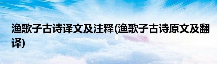 渔歌子古诗译文及注释(渔歌子古诗原文及翻译)