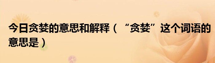 今日贪婪的意思和解释（“贪婪”这个词语的意思是）