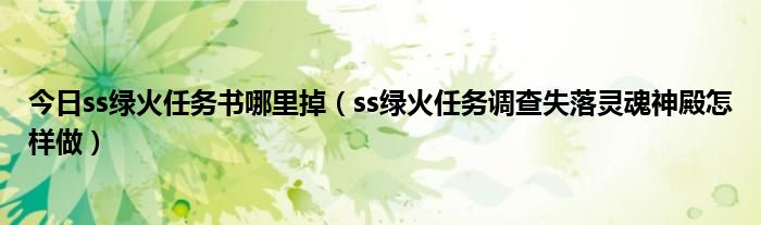 今日ss绿火任务书哪里掉（ss绿火任务调查失落灵魂神殿怎样做）