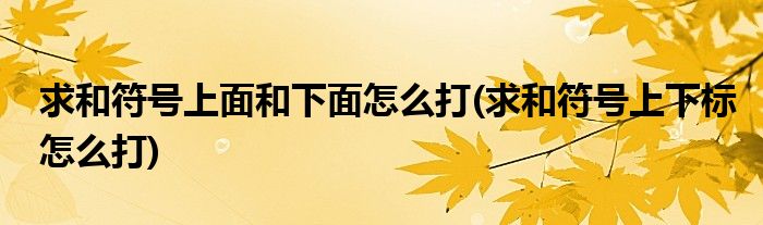 求和符号上面和下面怎么打(求和符号上下标怎么打)