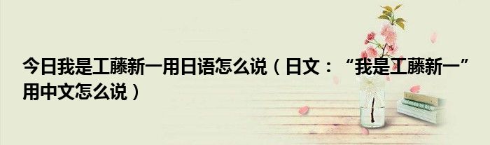今日我是工藤新一用日语怎么说（日文：“我是工藤新一”用中文怎么说）