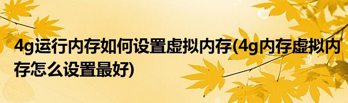 4g运行内存如何设置虚拟内存(4g内存虚拟内存怎么设置最好)