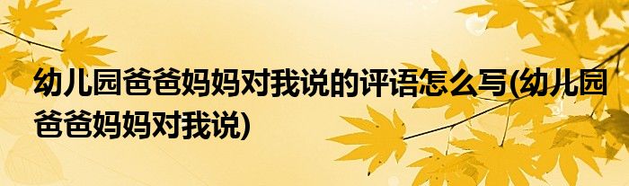 幼儿园爸爸妈妈对我说的评语怎么写(幼儿园爸爸妈妈对我说)