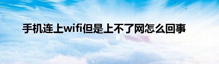 手机连上wifi但是上不了网怎么回事