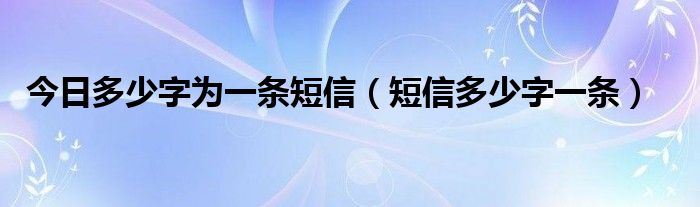 今日多少字为一条短信（短信多少字一条）