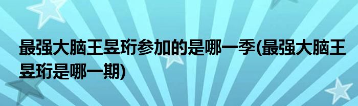 最强大脑王昱珩参加的是哪一季(最强大脑王昱珩是哪一期)