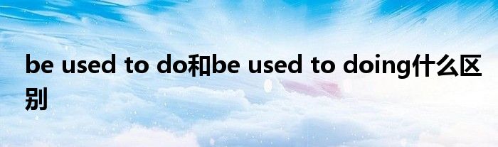be used to do和be used to doing什么区别