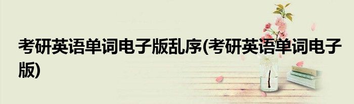 考研英语单词电子版乱序(考研英语单词电子版)