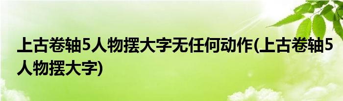 上古卷轴5人物摆大字无任何动作(上古卷轴5人物摆大字)