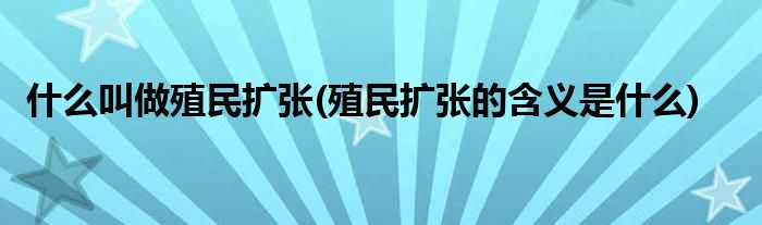 什么叫做殖民扩张(殖民扩张的含义是什么)