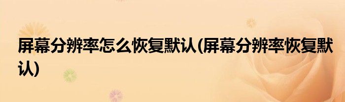 屏幕分辨率怎么恢复默认(屏幕分辨率恢复默认)