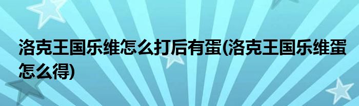 洛克王国乐维怎么打后有蛋(洛克王国乐维蛋怎么得)