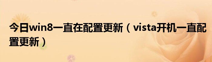 今日win8一直在配置更新（vista开机一直配置更新）