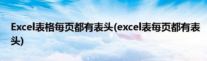 Excel表格每页都有表头(excel表每页都有表头)