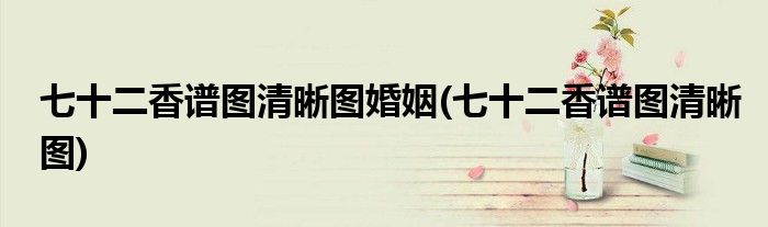七十二香谱图清晰图婚姻(七十二香谱图清晰图)