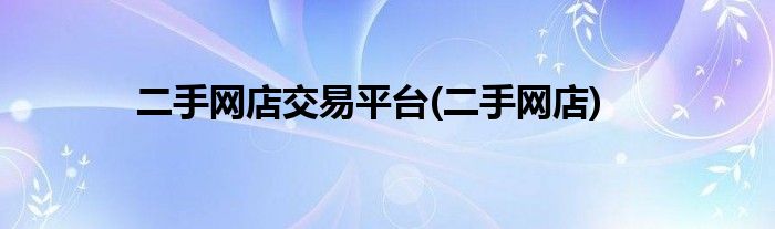 二手网店交易平台(二手网店)