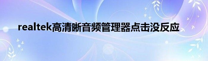 realtek高清晰音频管理器点击没反应