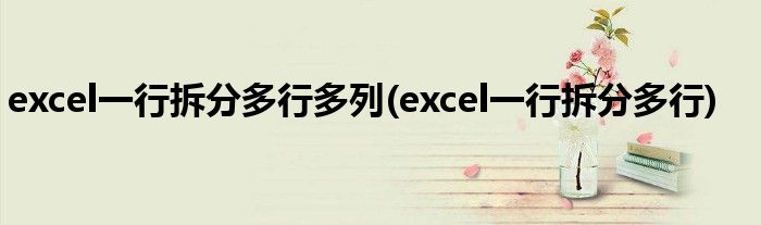excel一行拆分多行多列(excel一行拆分多行)