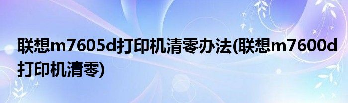 联想m7605d打印机清零办法(联想m7600d打印机清零)