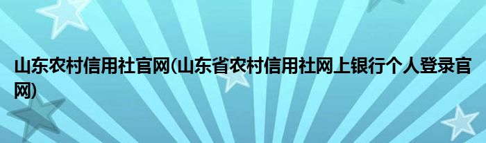 山东农村信用社官网(山东省农村信用社网上银行个人登录官网)
