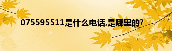 075595511是什么电话,是哪里的?