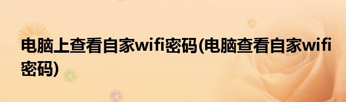 电脑上查看自家wifi密码(电脑查看自家wifi密码)