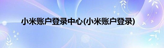 小米账户登录中心(小米账户登录)