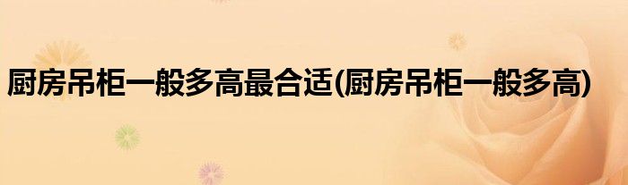 厨房吊柜一般多高最合适(厨房吊柜一般多高)