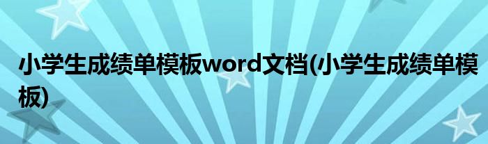 小学生成绩单模板word文档(小学生成绩单模板)