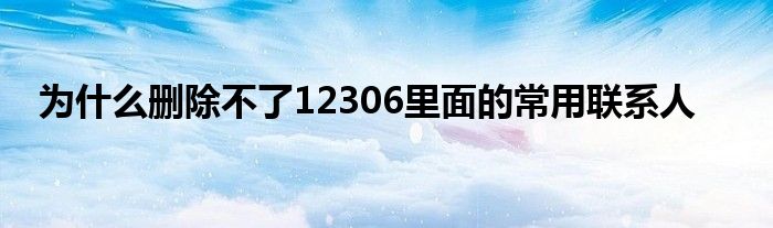 为什么删除不了12306里面的常用联系人