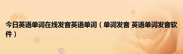 今日英语单词在线发音英语单词（单词发音 英语单词发音软件）