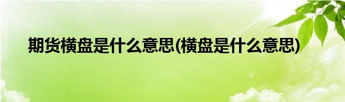 期货横盘是什么意思(横盘是什么意思)