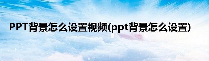 PPT背景怎么设置视频(ppt背景怎么设置)