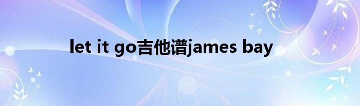 let it go吉他谱james bay