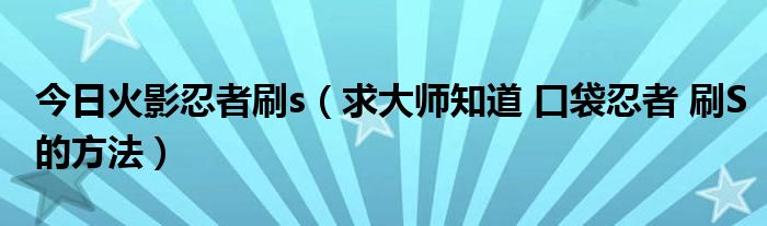 今日火影忍者刷s（求大师知道 口袋忍者 刷S的方法）
