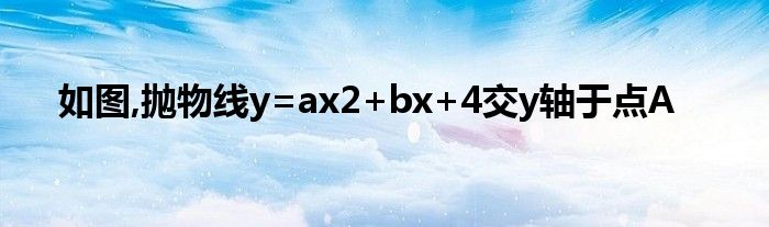 如图,抛物线y=ax2+bx+4交y轴于点A