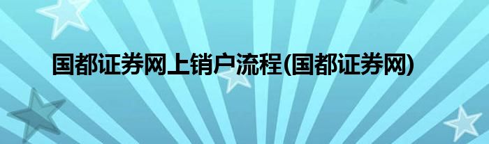 国都证券网上销户流程(国都证券网)