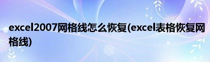 excel2007网格线怎么恢复(excel表格恢复网格线)