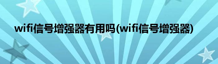 wifi信号增强器有用吗(wifi信号增强器)
