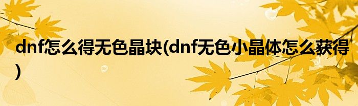dnf怎么得无色晶块(dnf无色小晶体怎么获得)