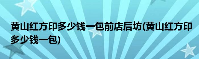 黄山红方印多少钱一包前店后坊(黄山红方印多少钱一包)