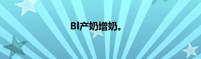Bl产奶增奶。
