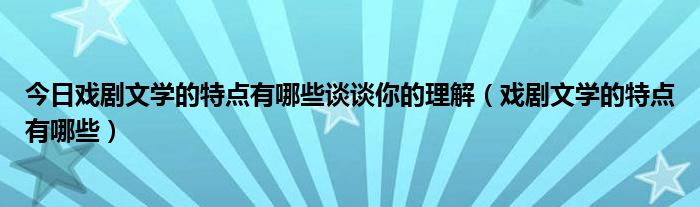 今日戏剧文学的特点有哪些谈谈你的理解（戏剧文学的特点有哪些）
