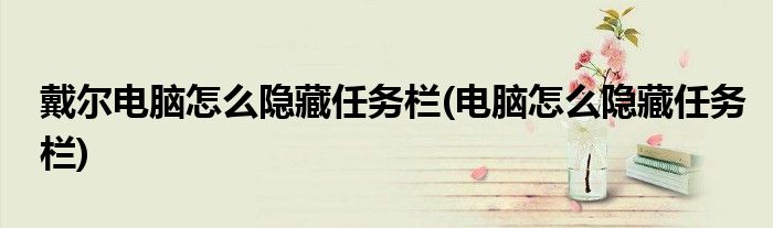 戴尔电脑怎么隐藏任务栏(电脑怎么隐藏任务栏)