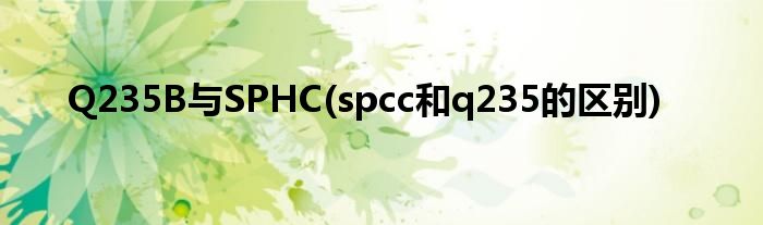 Q235B与SPHC(spcc和q235的区别)