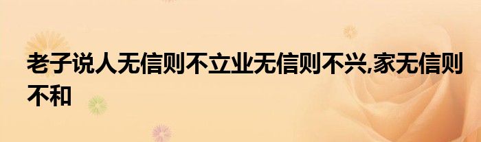 老子说人无信则不立业无信则不兴,家无信则不和