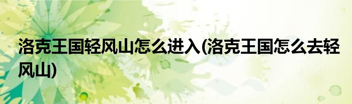 洛克王国轻风山怎么进入(洛克王国怎么去轻风山)