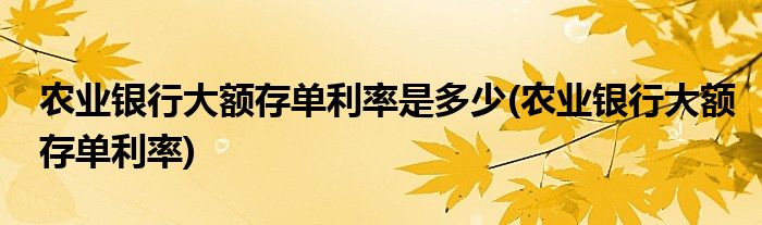 农业银行大额存单利率是多少(农业银行大额存单利率)