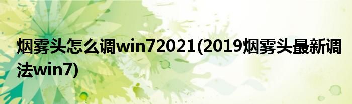 烟雾头怎么调win72021(2019烟雾头最新调法win7)